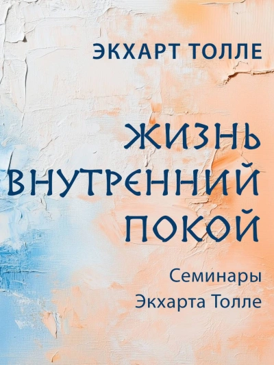 Семинары Экхарта Толле. Жизнь и внутренний покой - Экхарт Толле