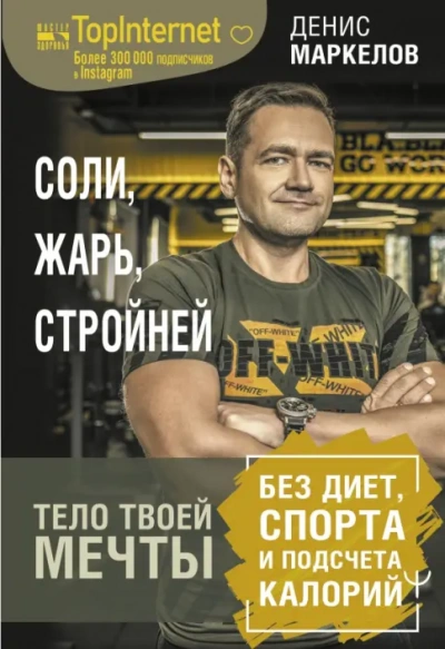 Соли, жарь, стройней. Тело твоей мечты без диет, спорта и подсчета калорий - Денис Маркелов