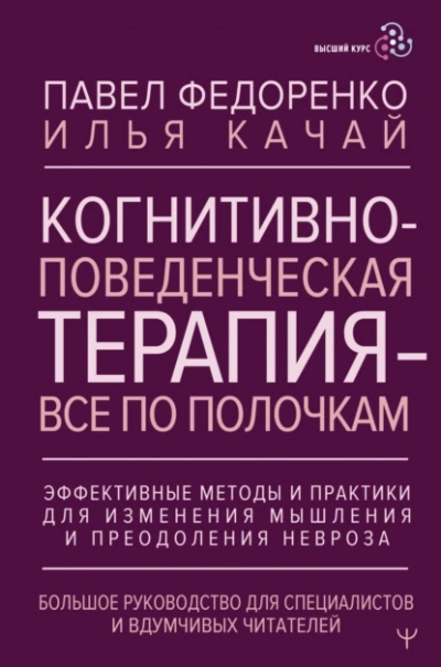 Когнитивно-поведенческая терапия – всё по полочкам. Эффективные методы и практики для изменения мыш - Павел Федоренко, Илья Качай