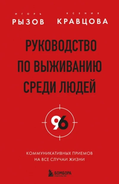 Руководство по выживанию среди людей. 96 коммуникативных приемов на все случаи жизни - Игорь Рызов, Ксения Кравцова