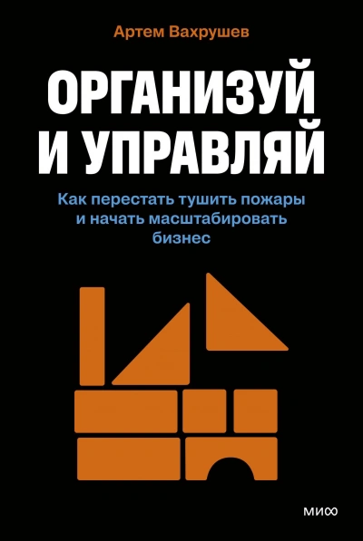 Организуй и управляй. Как перестать тушить пожары и начать масштабировать бизнес - Артем Вахрушев