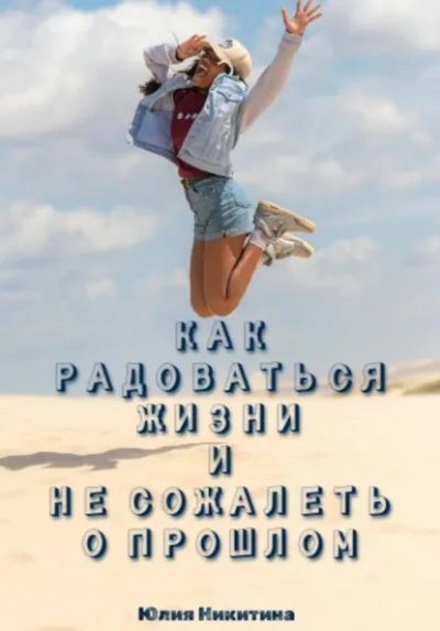 Как радоваться жизни и не сожалеть о прошлом - Юлия Никитина