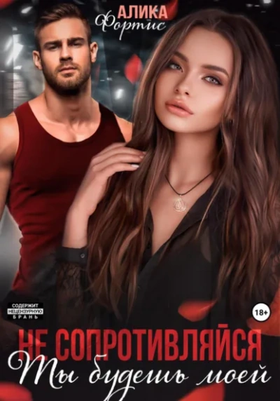 Не сопротивляйся. Ты будешь моей - Алика Фортис