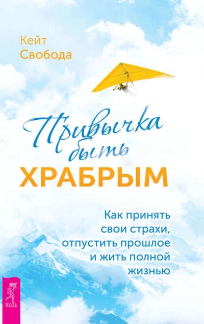 Привычка быть храбрым. Как принять свои страхи, отпустить прошлое и жить полной жизнью - Кейт Свобода