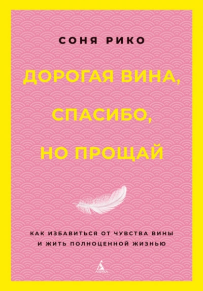 Дорогая вина, спасибо, но прощай. Как избавиться от чувства вины и жить полноценной жизнью - Соня Рико