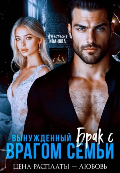 Вынужденный брак с врагом семьи. Цена расплаты - любовь - Иванова Анастасия