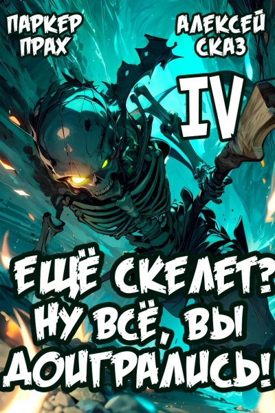 Я еще Скелет? Ну все, вы доигрались! Книга IV - Паркер Прах, Алексей Сказ